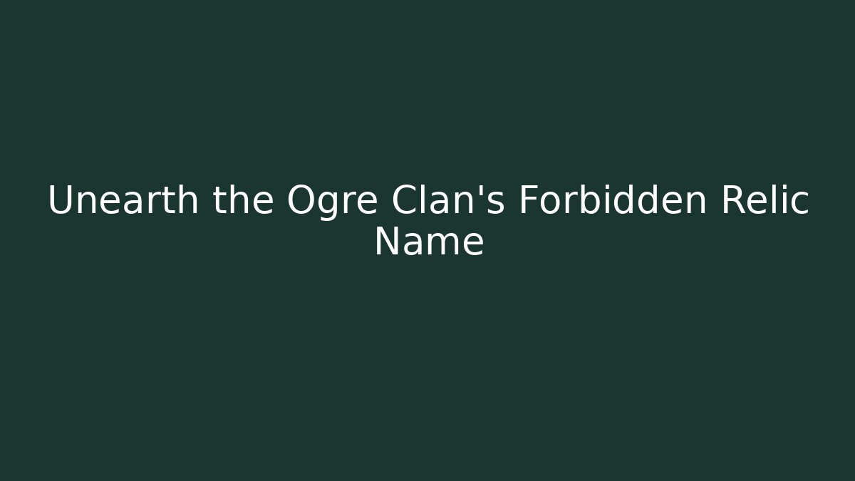 Unearth the Ogre Clan's Forbidden Relic Name