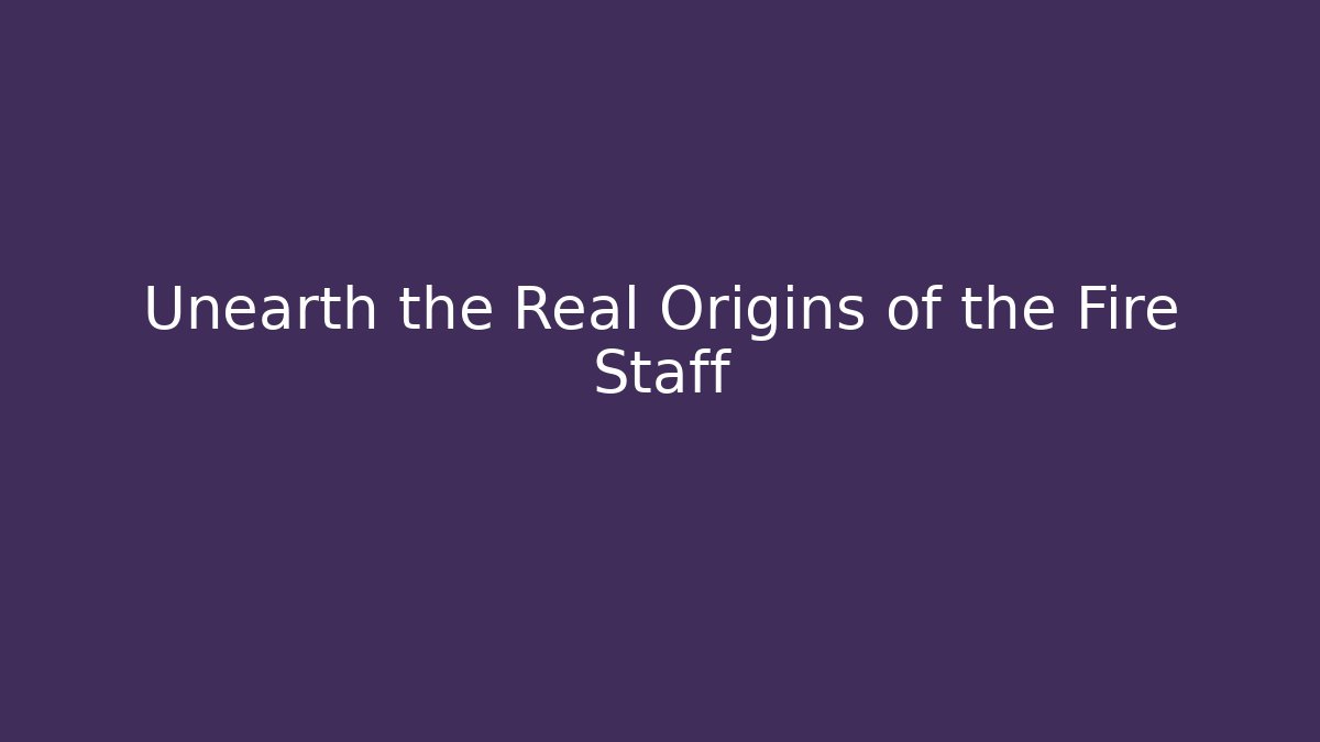 Unearth the Real Origins of the Fire Staff