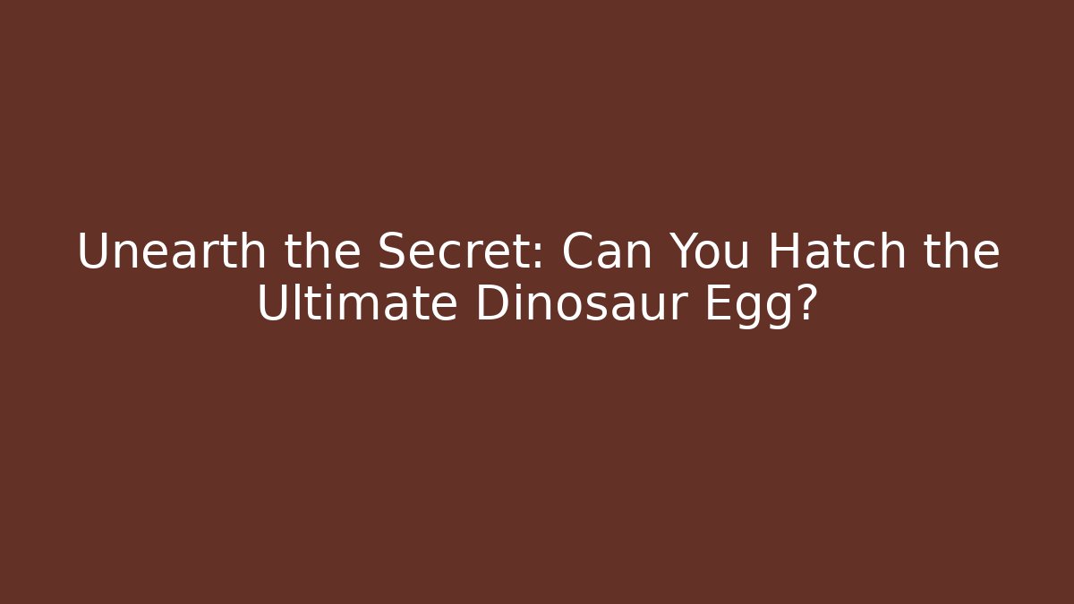 Unearth the Secret: Can You Hatch the Ultimate Dinosaur Egg?