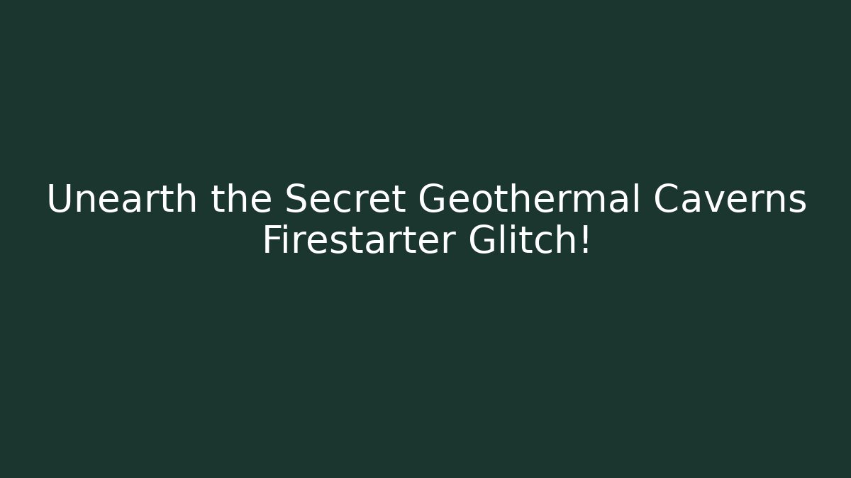 Unearth the Secret Geothermal Caverns Firestarter Glitch!