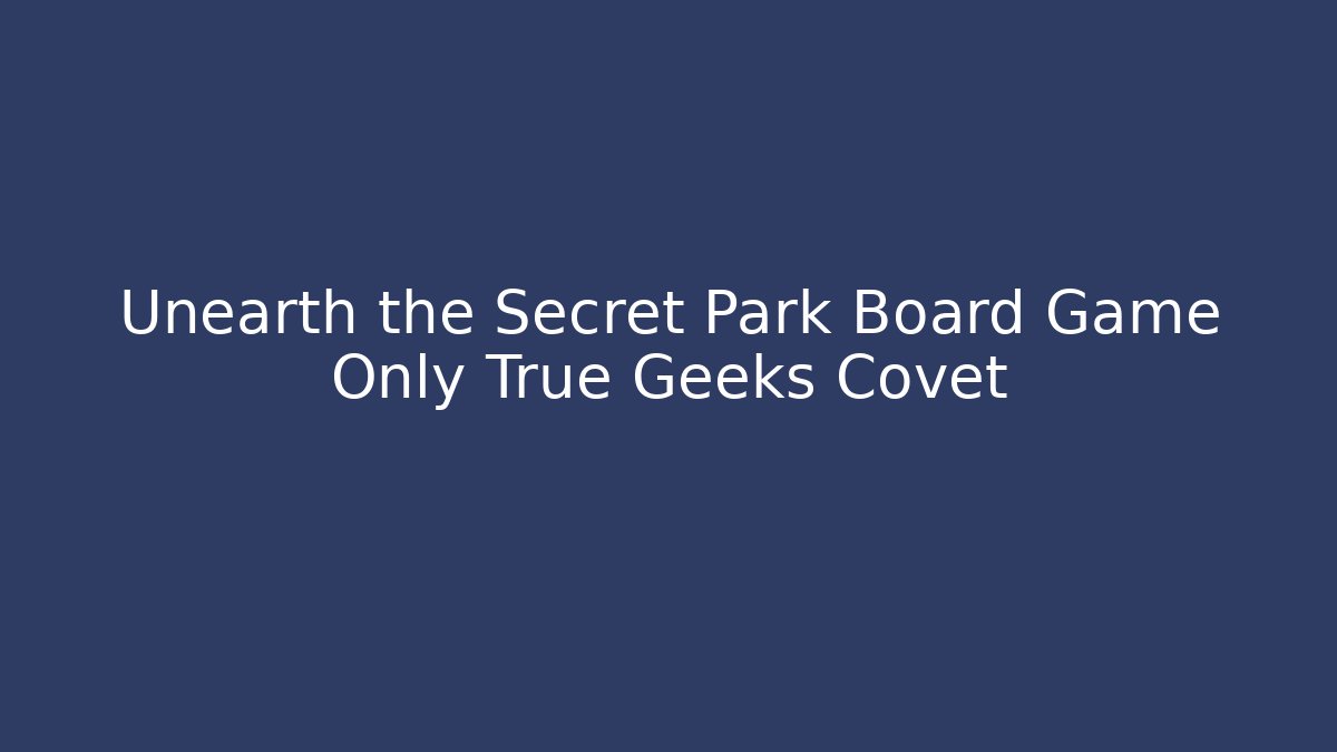 Unearth the Secret Park Board Game Only True Geeks Covet
