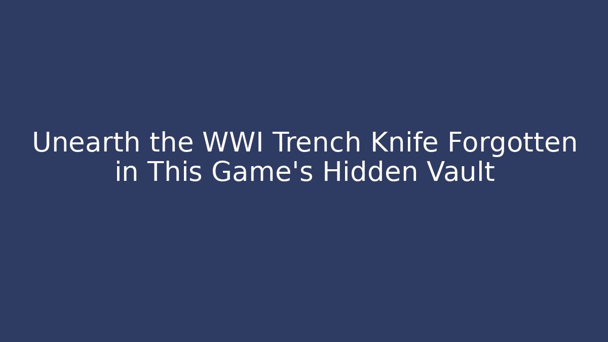 Unearth the WWI Trench Knife Forgotten in This Game's Hidden Vault