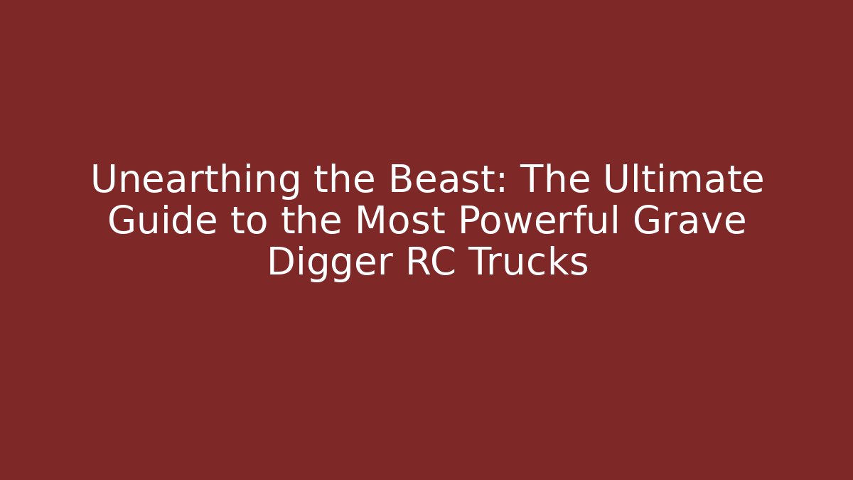 Unearthing the Beast: The Ultimate Guide to the Most Powerful Grave Digger RC Trucks