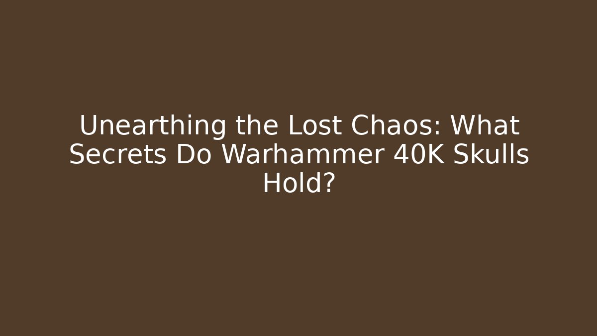 Unearthing the Lost Chaos: What Secrets Do Warhammer 40K Skulls Hold?