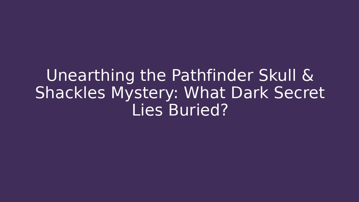 Unearthing the Pathfinder Skull & Shackles Mystery: What Dark Secret Lies Buried?