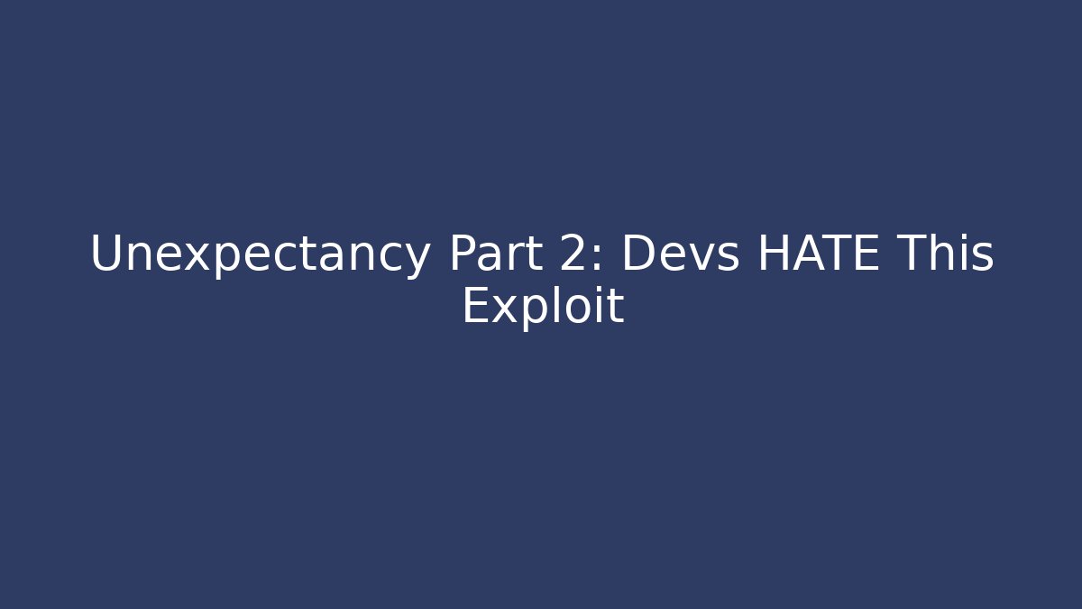 Unexpectancy Part 2: Devs HATE This Exploit