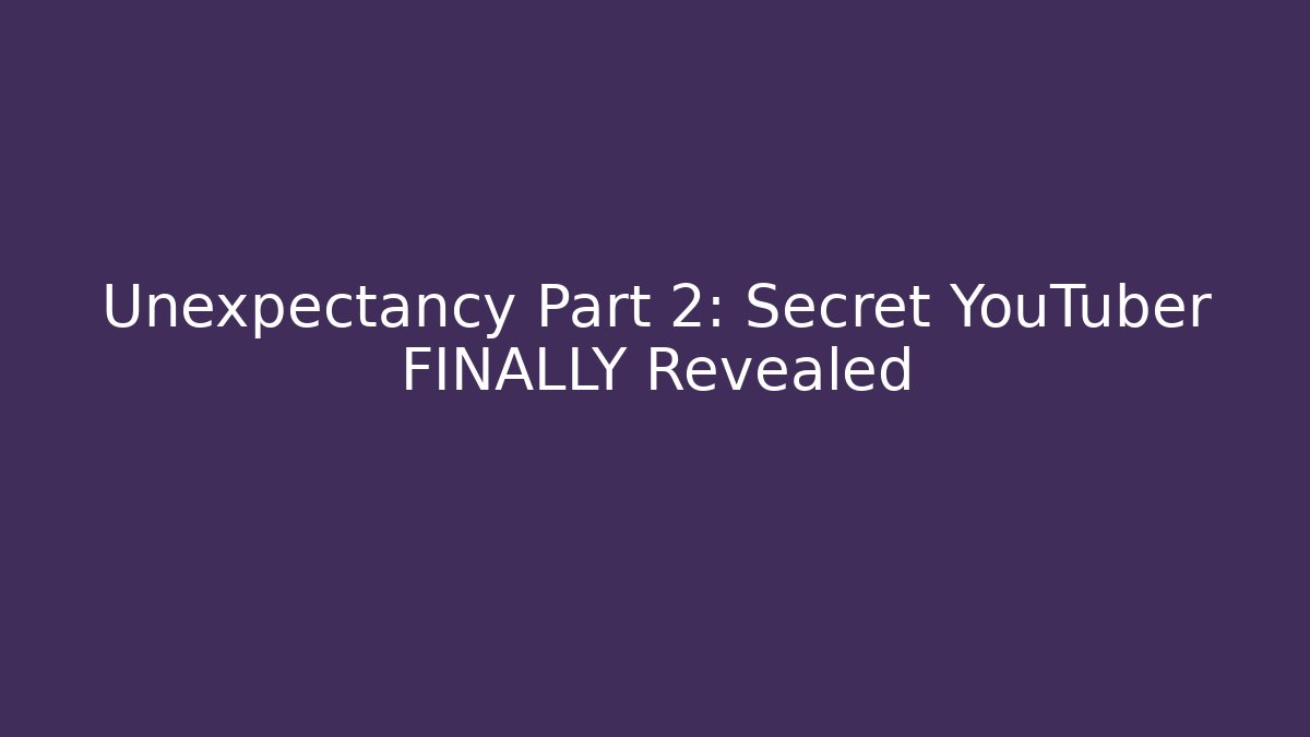 Unexpectancy Part 2: Secret YouTuber FINALLY Revealed
