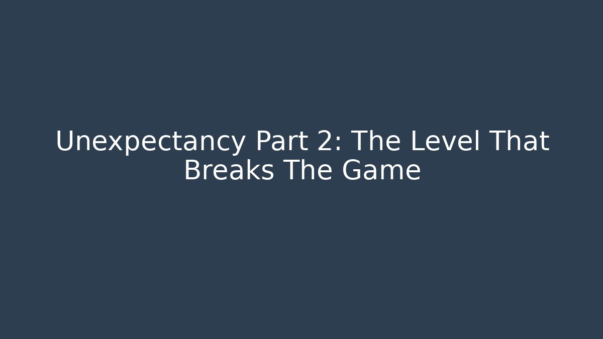 Unexpectancy Part 2: The Level That Breaks The Game