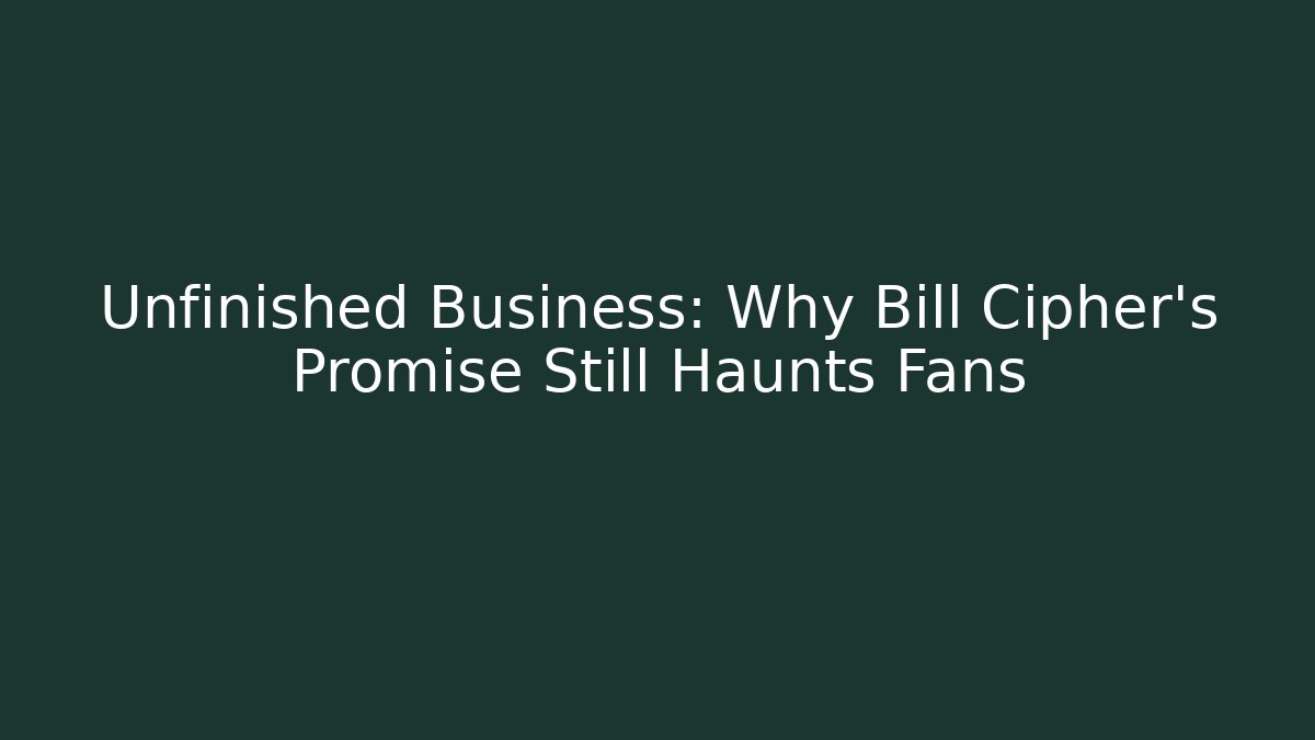 Unfinished Business: Why Bill Cipher's Promise Still Haunts Fans
