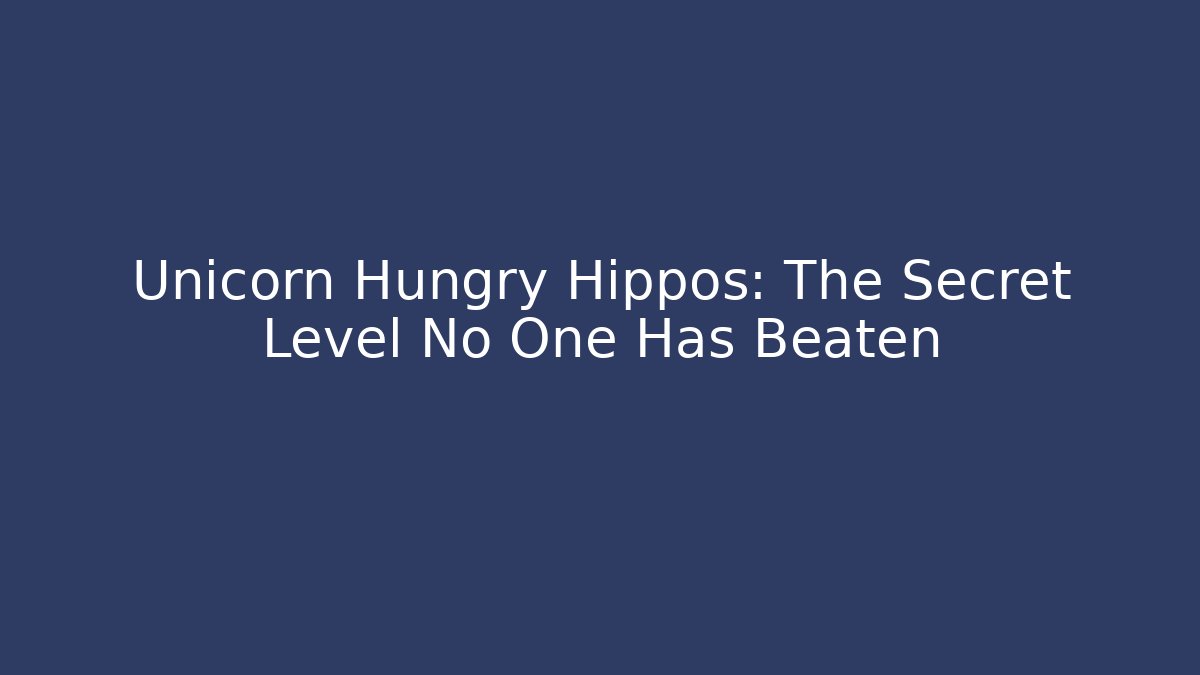 Unicorn Hungry Hippos: The Secret Level No One Has Beaten