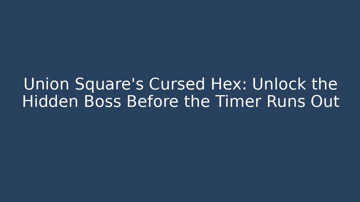 Union Square's Cursed Hex: Unlock the Hidden Boss Before the Timer Runs Out - Felix Cat Insurance
