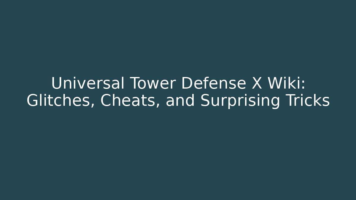 Universal Tower Defense X Wiki: Glitches, Cheats, and Surprising Tricks