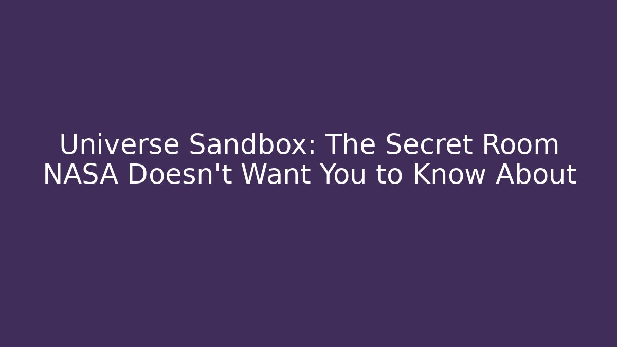 Universe Sandbox: The Secret Room NASA Doesn’t Want You to Know About