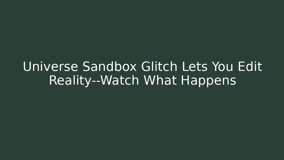 Universe Sandbox Glitch Lets You Edit Reality—Watch What Happens