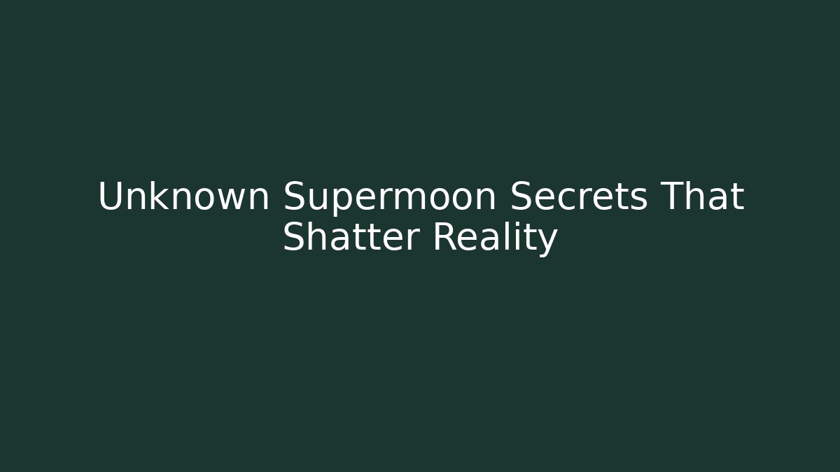 Unknown Supermoon Secrets That Shatter Reality