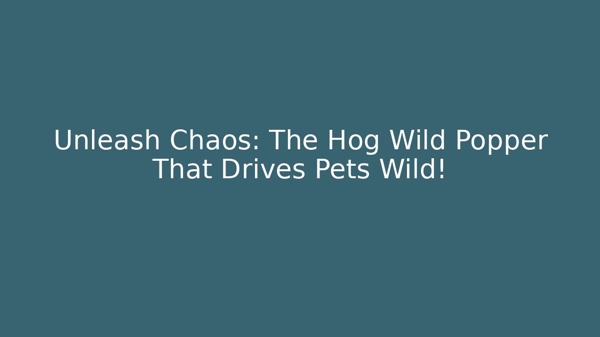 Unleash Chaos: The Hog Wild Popper That Drives Pets Wild!