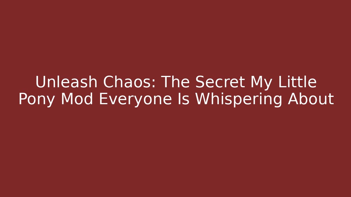 Unleash Chaos: The Secret My Little Pony Mod Everyone Is Whispering About