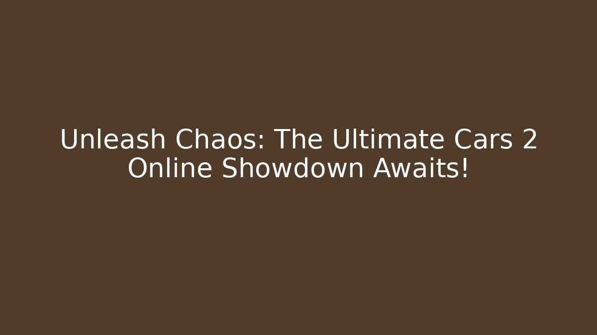 Unleash Chaos: The Ultimate Cars 2 Online Showdown Awaits!