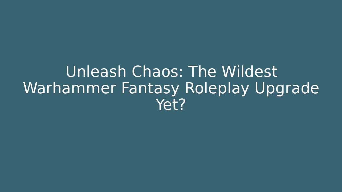 Unleash Chaos: The Wildest Warhammer Fantasy Roleplay Upgrade Yet?