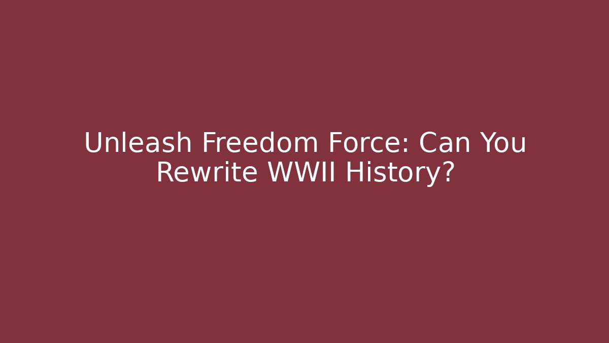 Unleash Freedom Force: Can You Rewrite WWII History?
