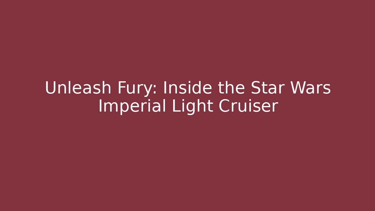 Unleash Fury: Inside the Star Wars Imperial Light Cruiser