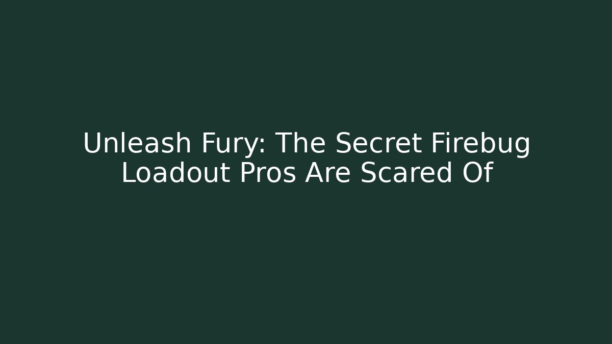 Unleash Fury: The Secret Firebug Loadout Pros Are Scared Of