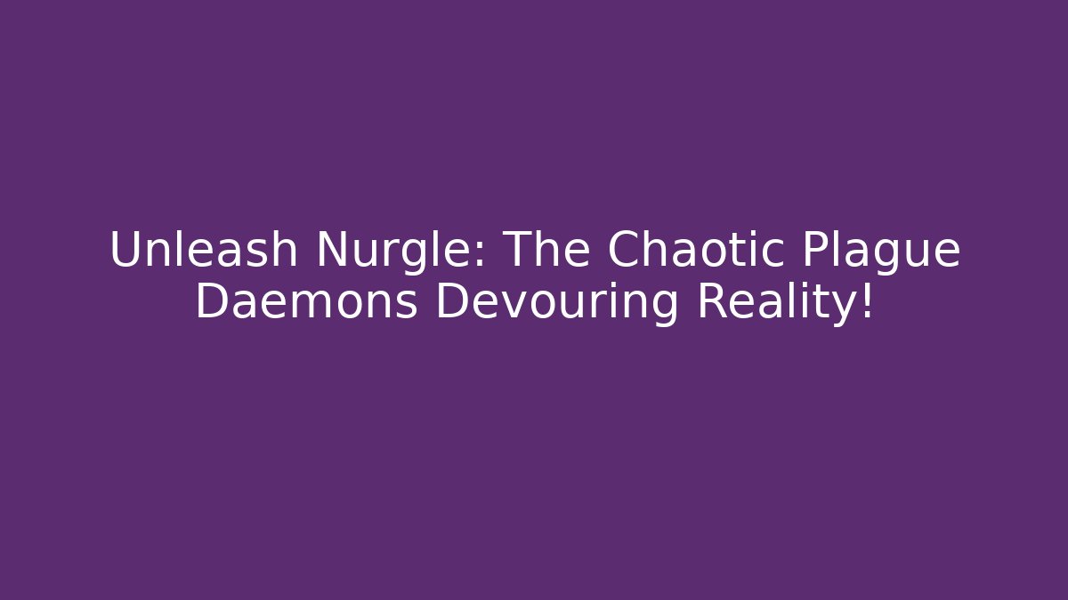 Unleash Nurgle: The Chaotic Plague Daemons Devouring Reality!