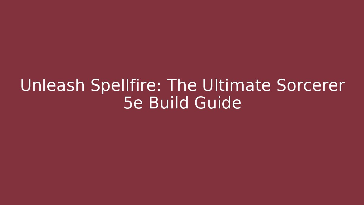 Unleash Spellfire: The Ultimate Sorcerer 5e Build Guide - Felix Cat Insurance