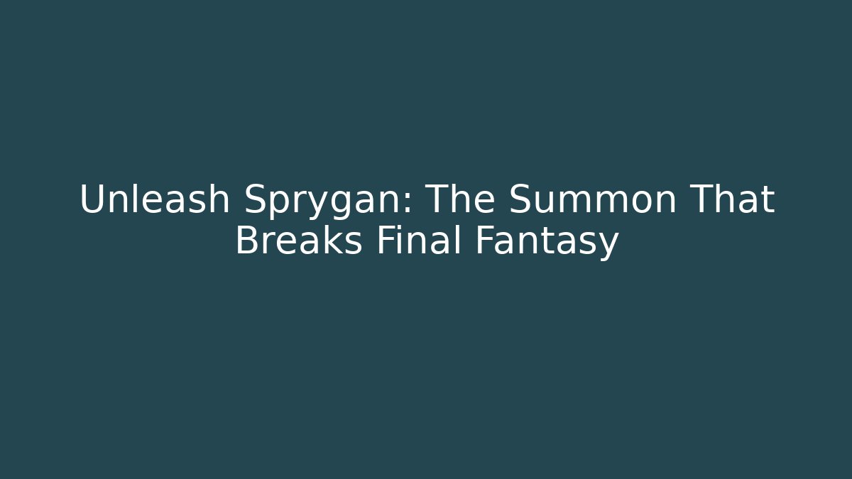 Unleash Sprygan: The Summon That Breaks Final Fantasy