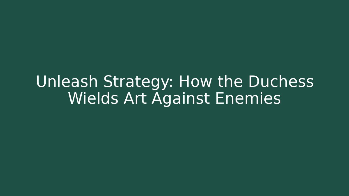 Unleash Strategy: How the Duchess Wields Art Against Enemies