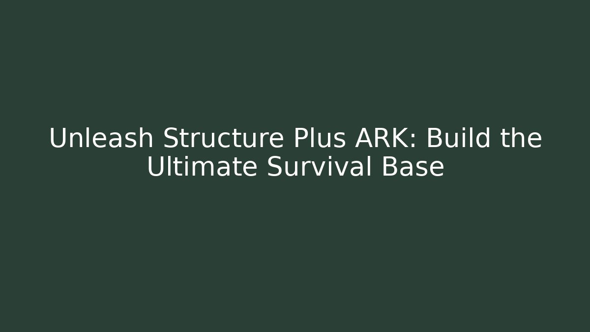 Unleash Structure Plus ARK: Build the Ultimate Survival Base