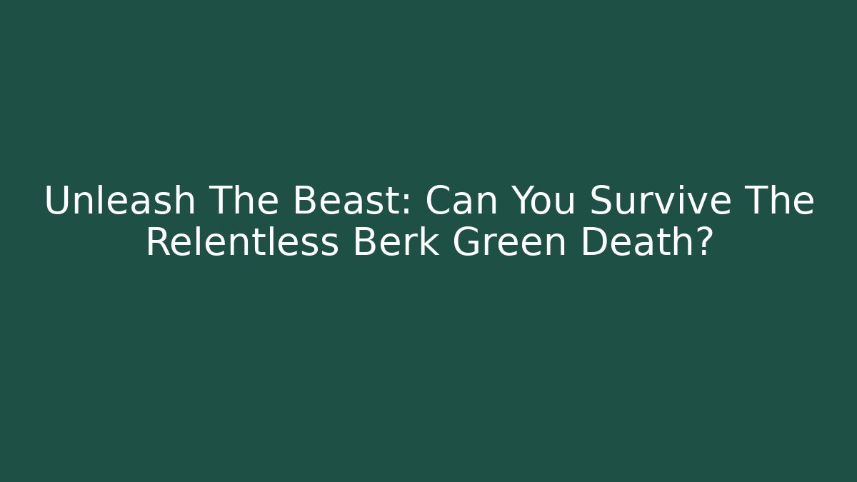 Unleash The Beast: Can You Survive The Relentless Berk Green Death?