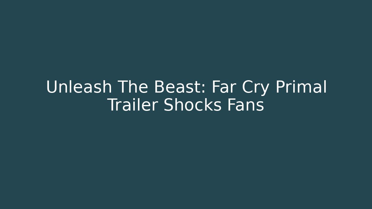 Unleash The Beast: Far Cry Primal Trailer Shocks Fans - Felix Cat Insurance
