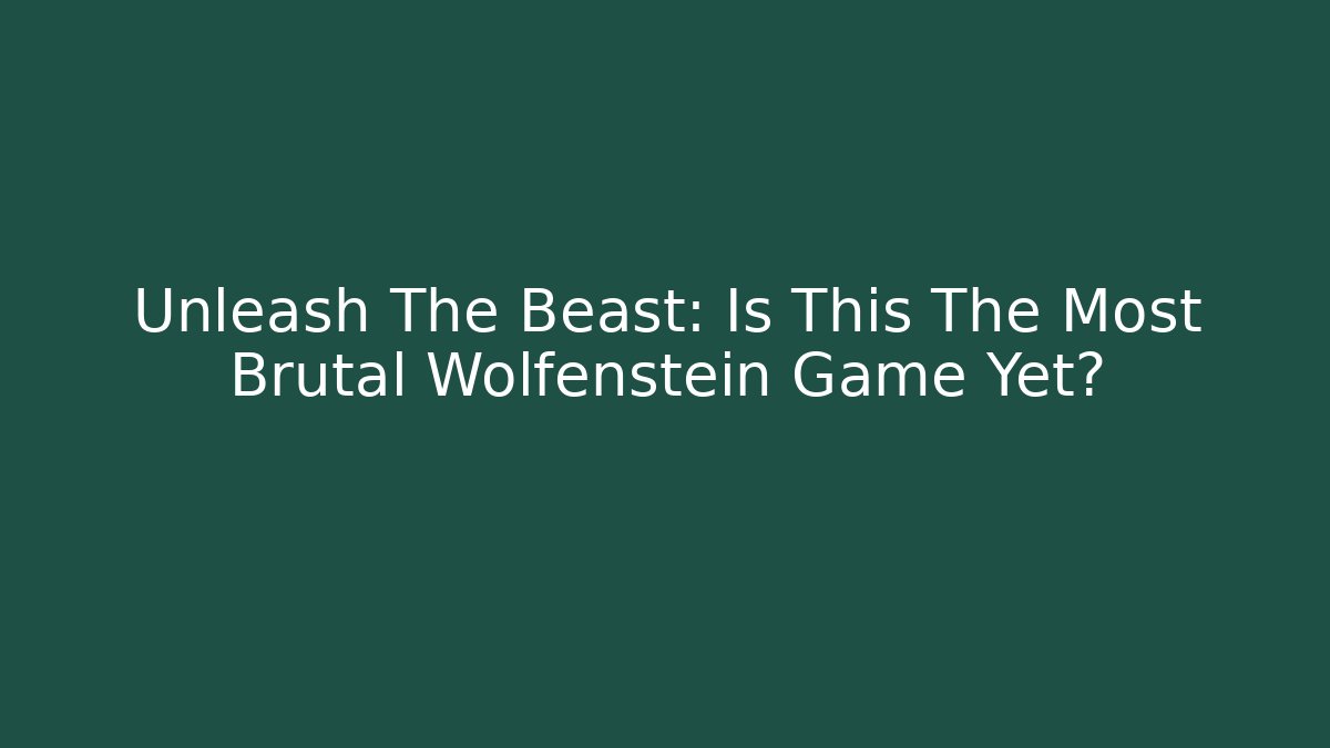 Unleash The Beast: Is This The Most Brutal Wolfenstein Game Yet?
