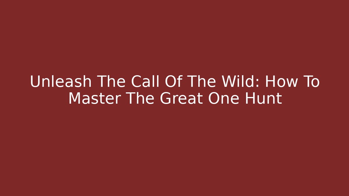 Unleash The Call Of The Wild: How To Master The Great One Hunt - Felix Cat Insurance