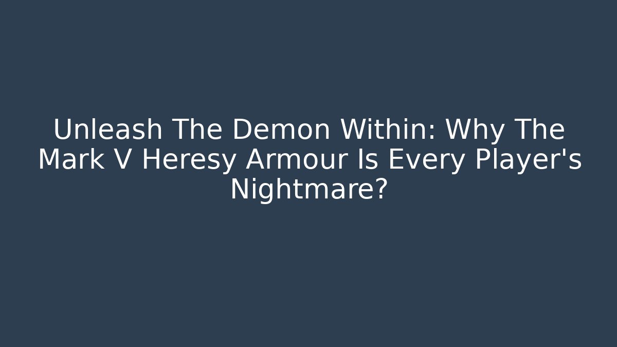 Unleash The Demon Within: Why The Mark V Heresy Armour Is Every Player's Nightmare?