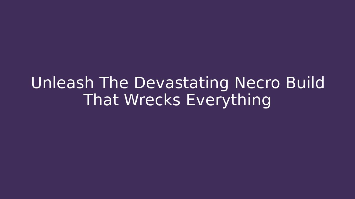 Unleash The Devastating Necro Build That Wrecks Everything