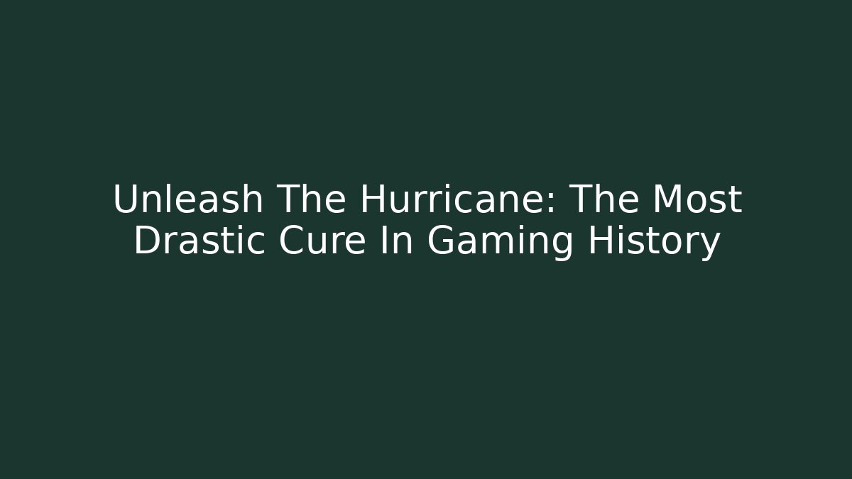Unleash The Hurricane: The Most Drastic Cure In Gaming History