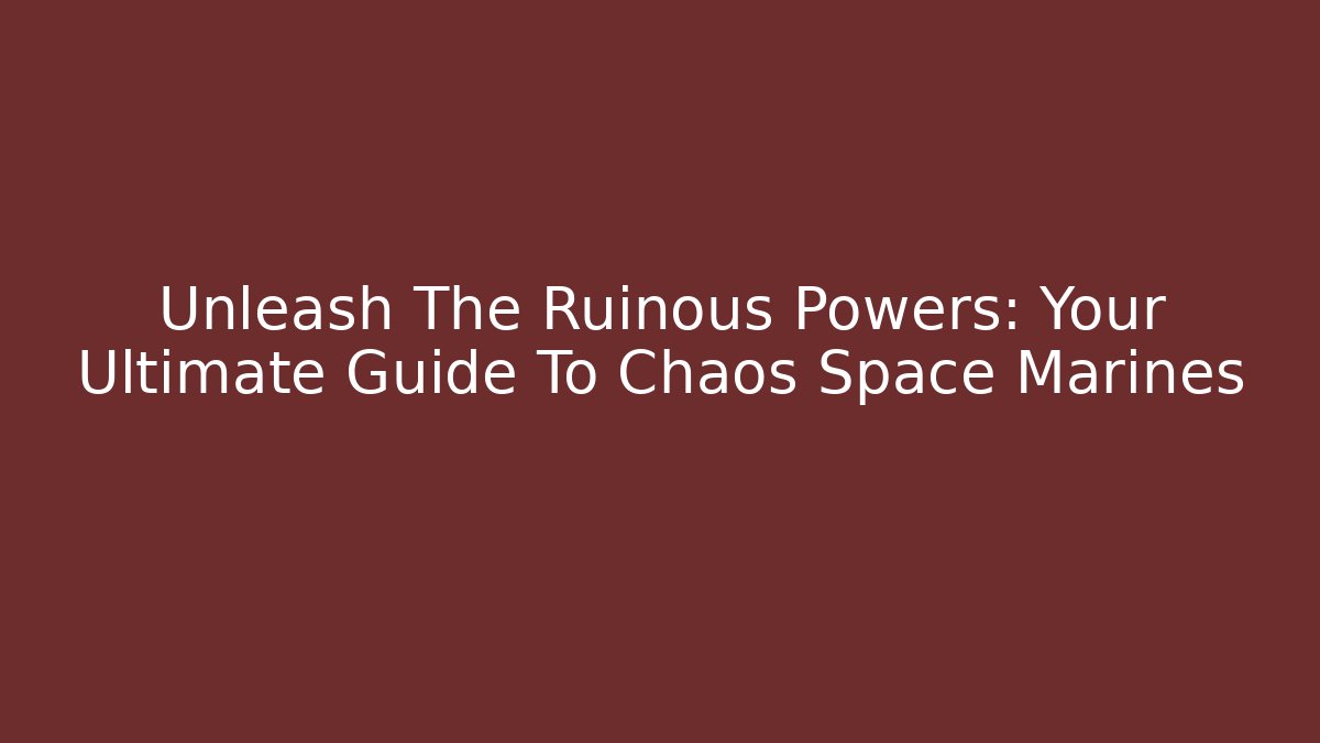 Unleash The Ruinous Powers: Your Ultimate Guide To Chaos Space Marines