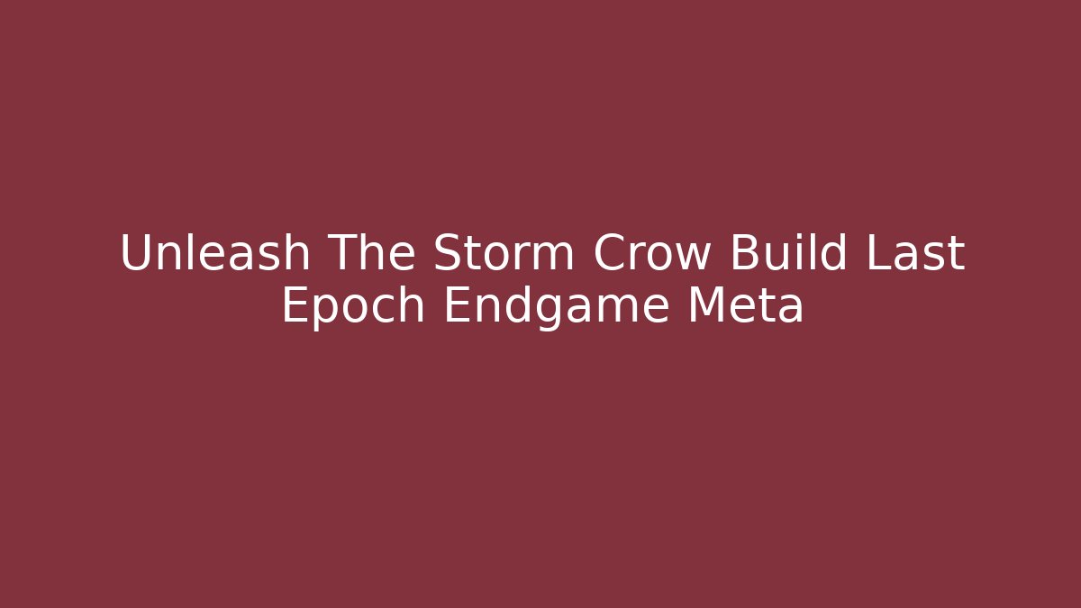 Unleash The Storm Crow Build Last Epoch Endgame Meta