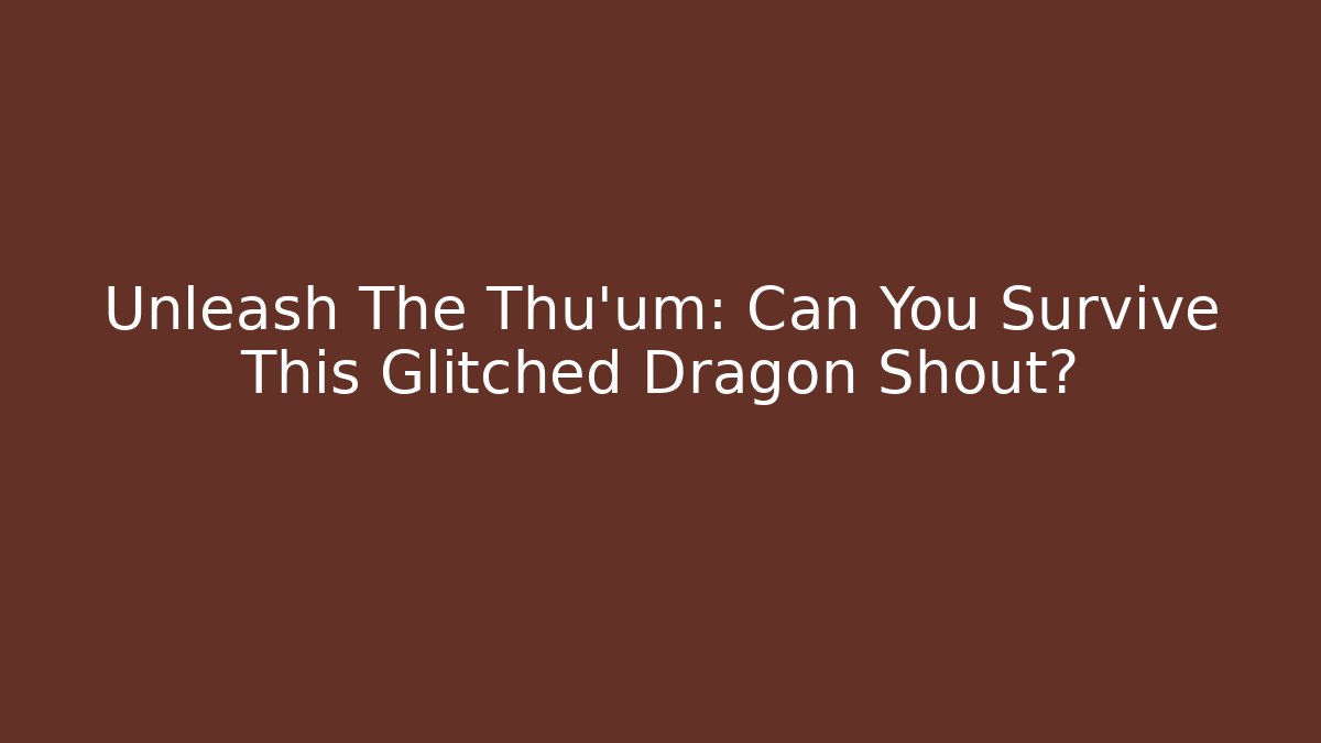 Unleash The Thu'um: Can You Survive This Glitched Dragon Shout?