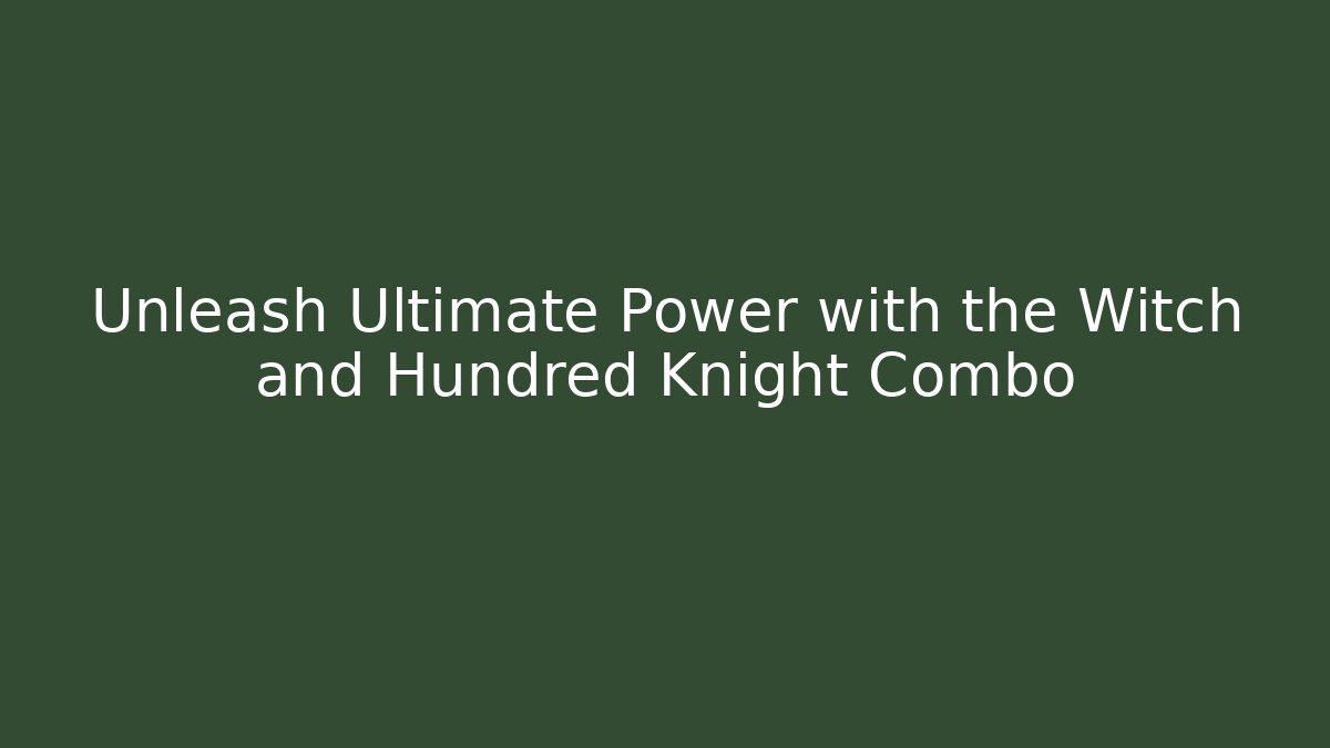 Unleash Ultimate Power with the Witch and Hundred Knight Combo