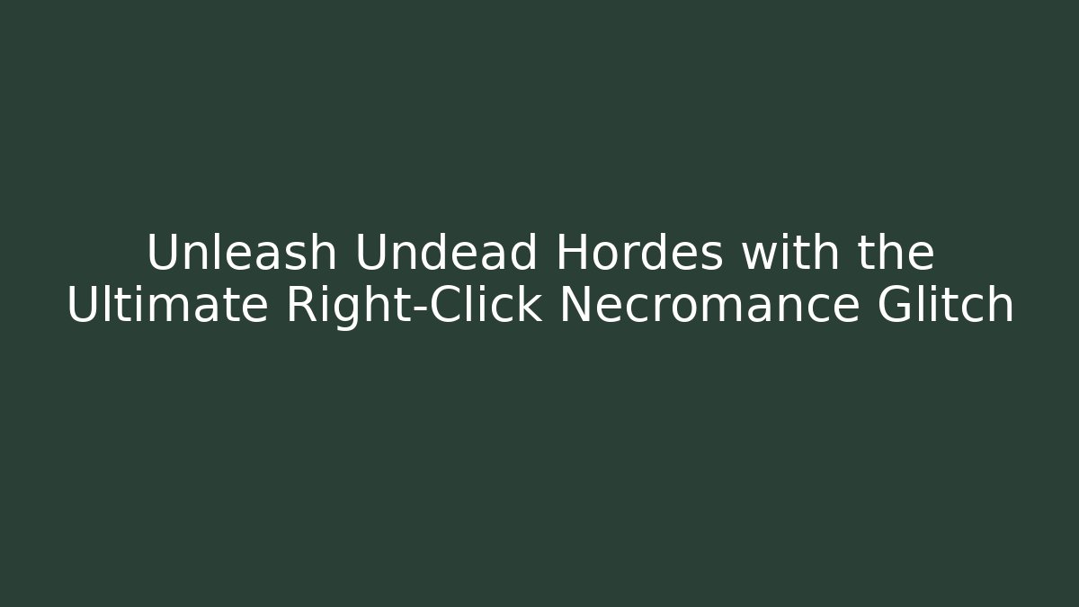 Unleash Undead Hordes with the Ultimate Right-Click Necromance Glitch
