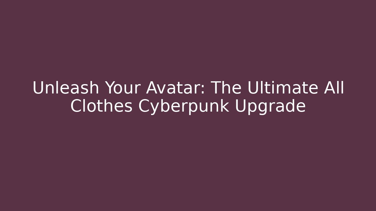 Unleash Your Avatar: The Ultimate All Clothes Cyberpunk Upgrade