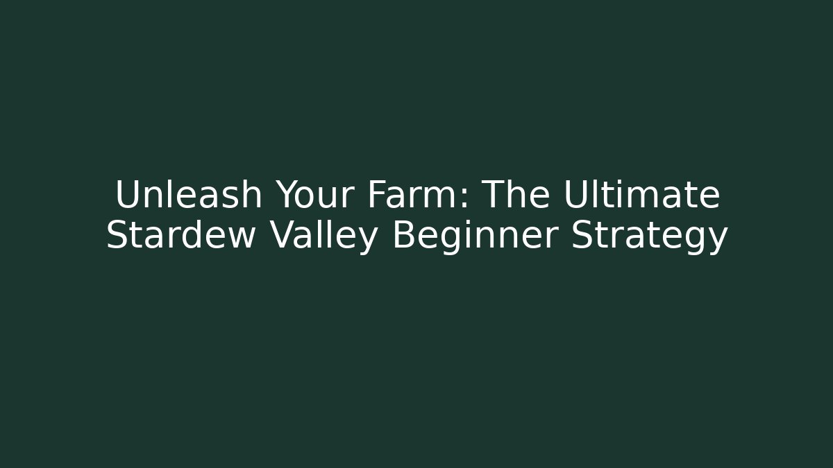 Unleash Your Farm: The Ultimate Stardew Valley Beginner Strategy
