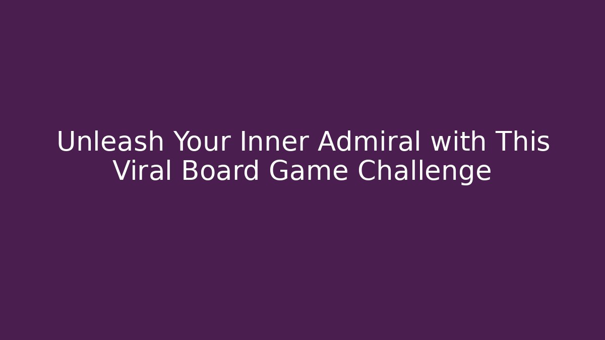 Unleash Your Inner Admiral with This Viral Board Game Challenge