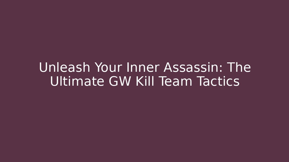 Unleash Your Inner Assassin: The Ultimate GW Kill Team Tactics
