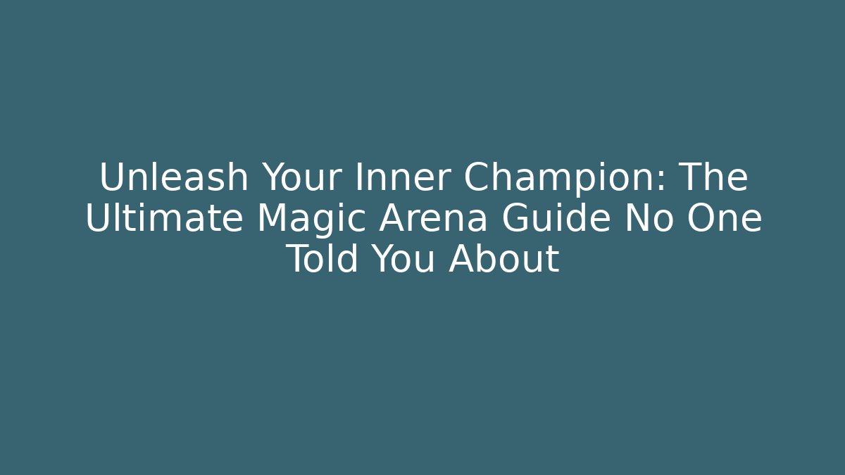 Unleash Your Inner Champion: The Ultimate Magic Arena Guide No One Told You About
