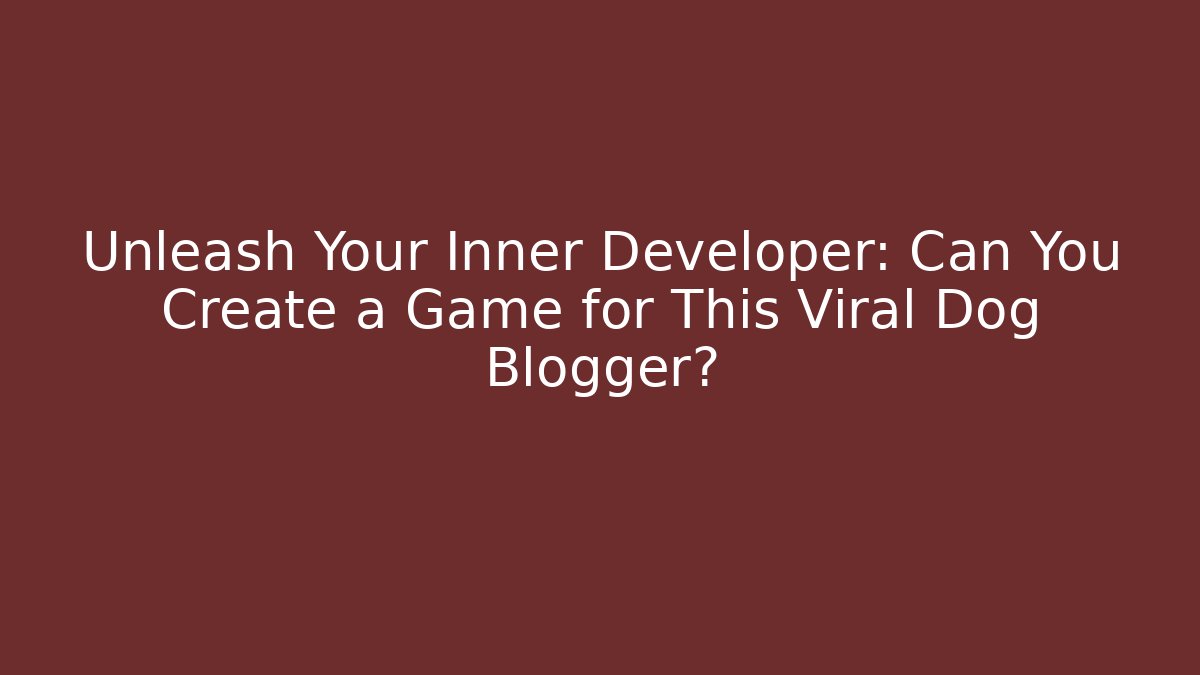 Unleash Your Inner Developer: Can You Create a Game for This Viral Dog Blogger?
