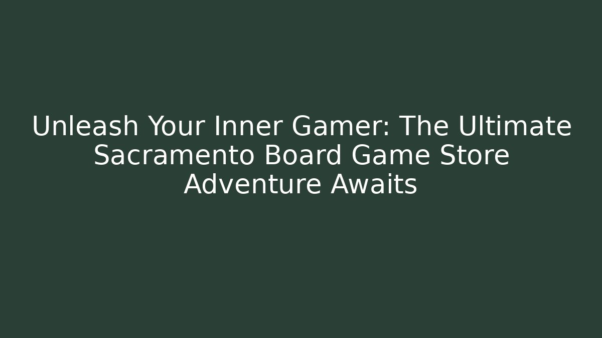 Unleash Your Inner Gamer: The Ultimate Sacramento Board Game Store Adventure Awaits